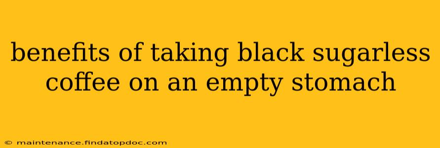 benefits of taking black sugarless coffee on an empty stomach
