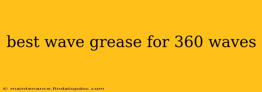 best wave grease for 360 waves
