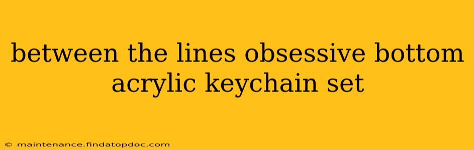 between the lines obsessive bottom acrylic keychain set