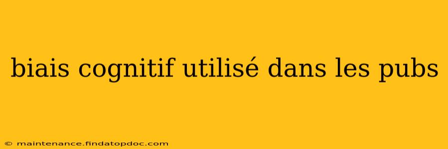 biais cognitif utilisé dans les pubs