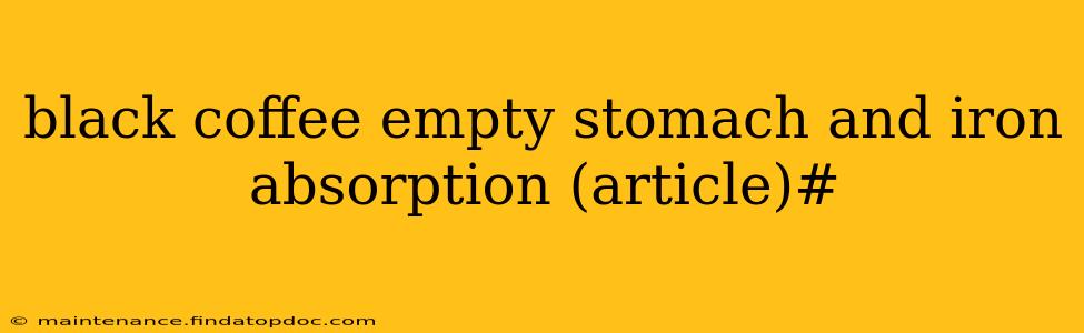black coffee empty stomach and iron absorption (article)#