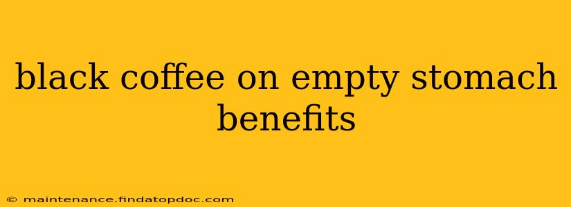 black coffee on empty stomach benefits
