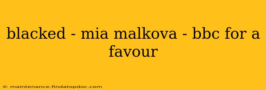blacked - mia malkova - bbc for a favour blacked - mia malkova - bbc for a favour