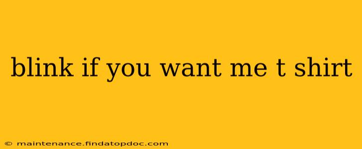 blink if you want me t shirt