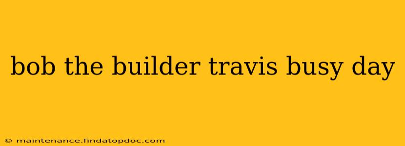 bob the builder travis busy day