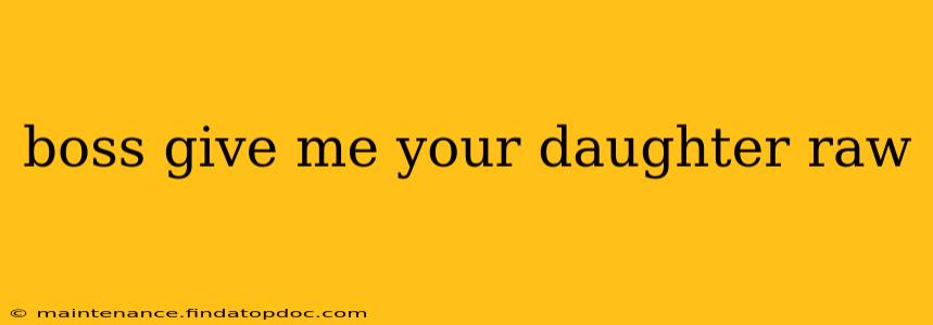 boss give me your daughter raw boss give me your daughter raw