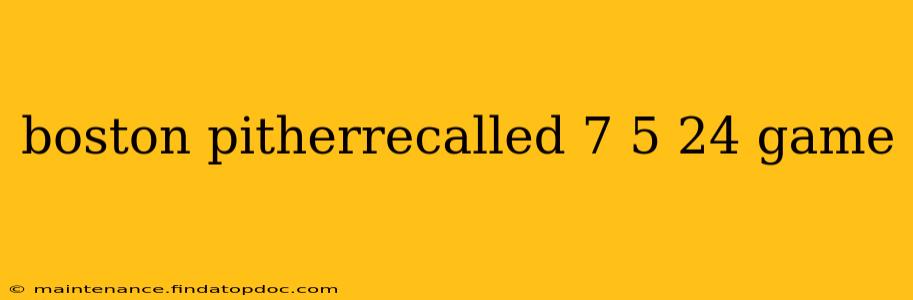 boston pitherrecalled 7 5 24 game