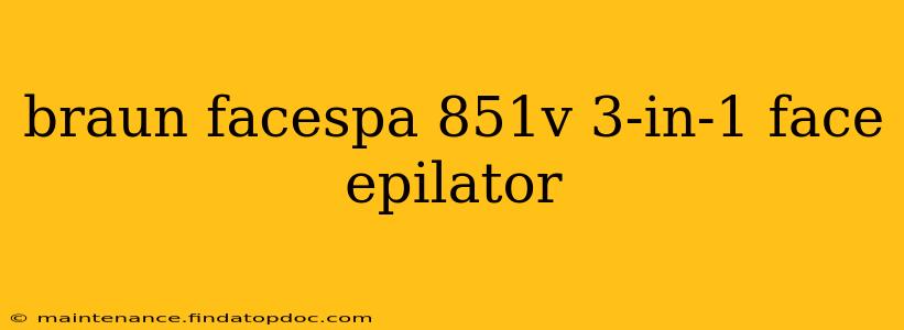 braun facespa 851v 3-in-1 face epilator