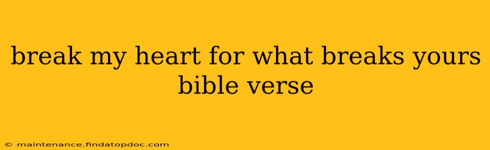 break my heart for what breaks yours bible verse