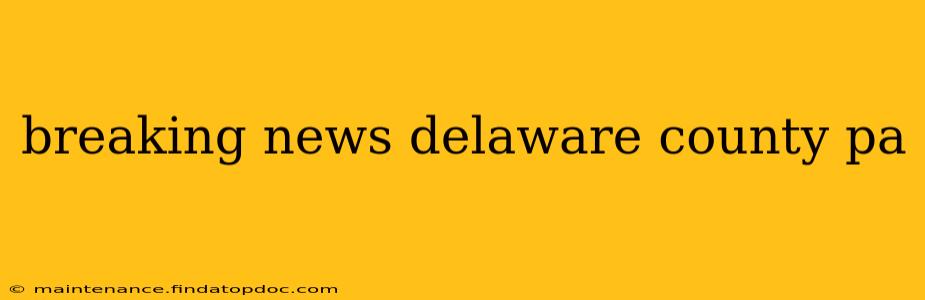 breaking news delaware county pa