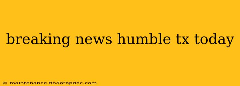 breaking news humble tx today