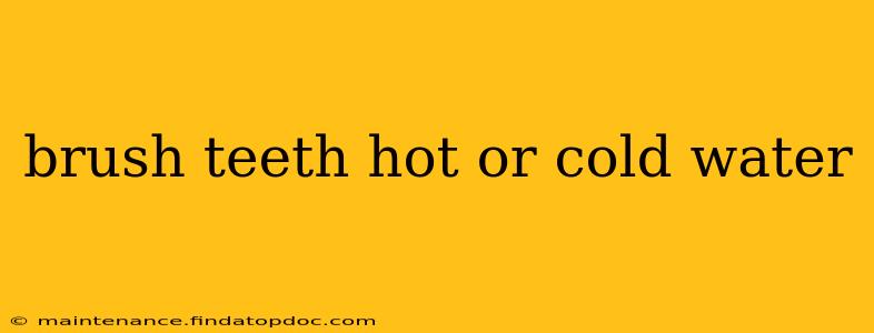 brush teeth hot or cold water
