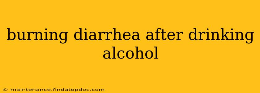 burning diarrhea after drinking alcohol