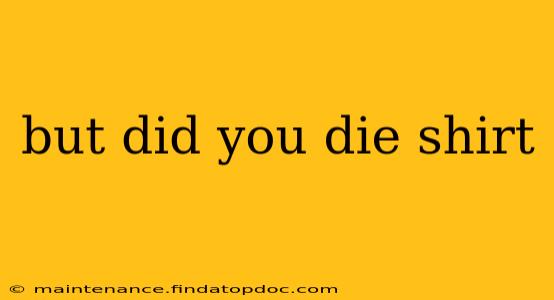 but did you die shirt