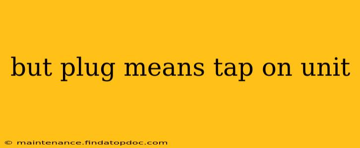 but plug means tap on unit