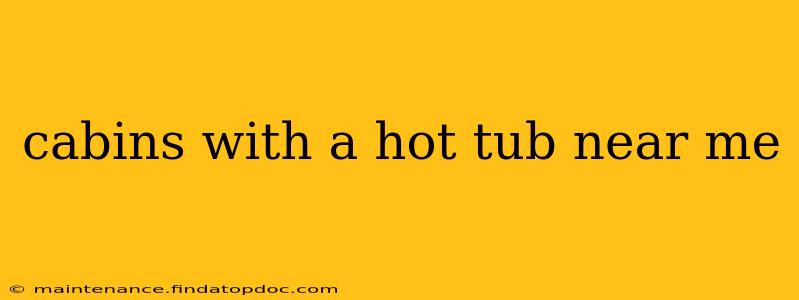 cabins with a hot tub near me
