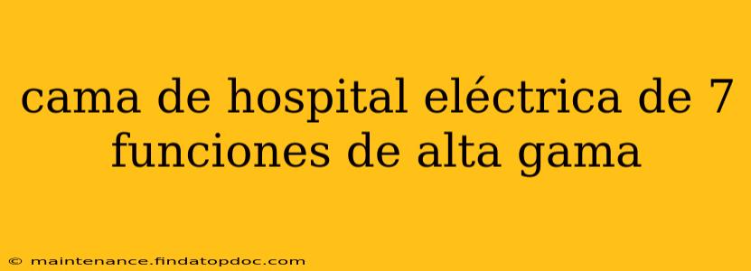 cama de hospital eléctrica de 7 funciones de alta gama