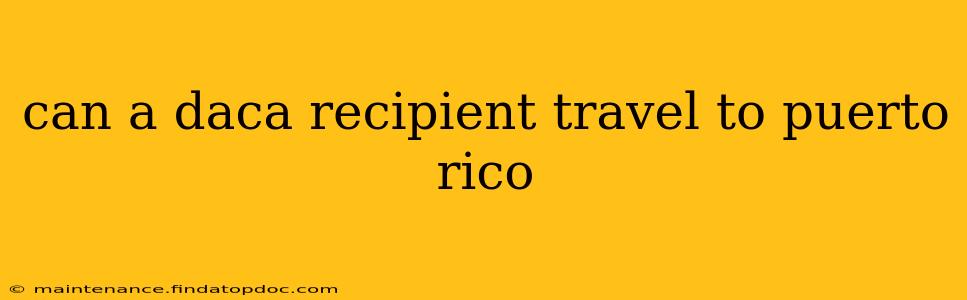 can a daca recipient travel to puerto rico