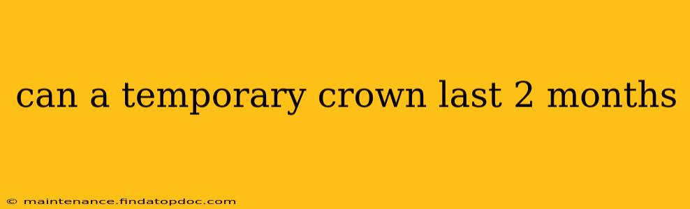 can a temporary crown last 2 months