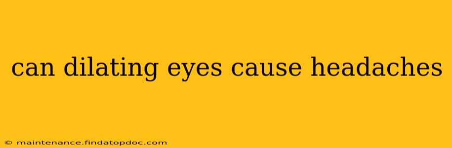 can dilating eyes cause headaches