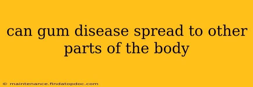 can gum disease spread to other parts of the body