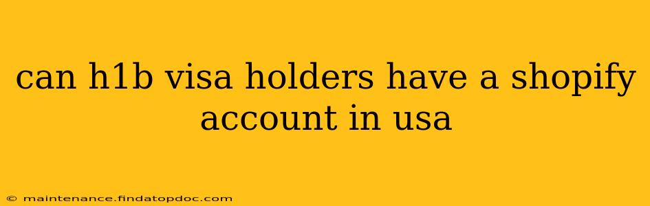 can h1b visa holders have a shopify account in usa