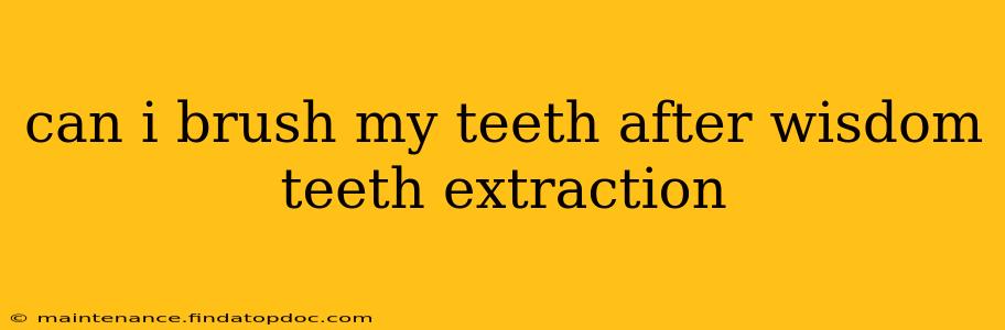 can i brush my teeth after wisdom teeth extraction