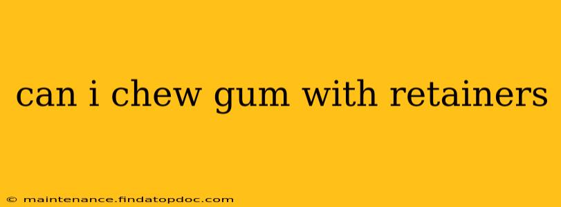 can i chew gum with retainers