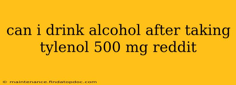 can i drink alcohol after taking tylenol 500 mg reddit