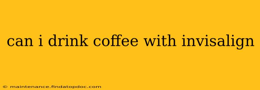 can i drink coffee with invisalign