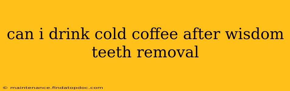 can i drink cold coffee after wisdom teeth removal