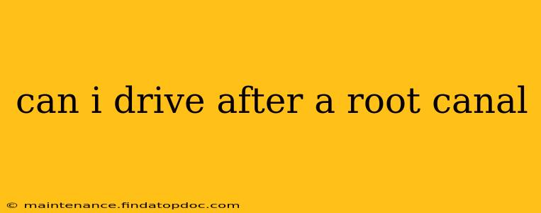 can i drive after a root canal