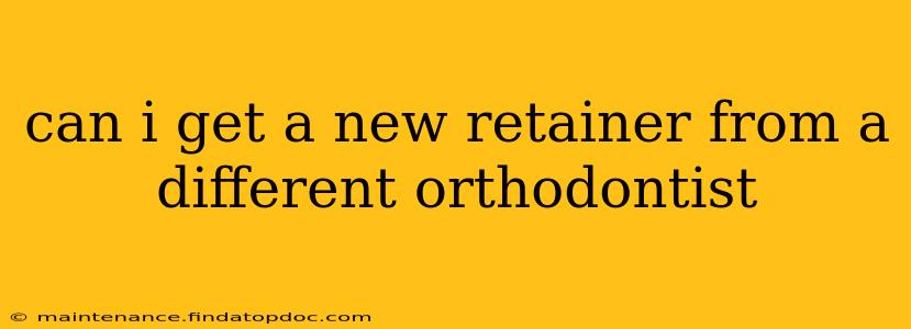 can i get a new retainer from a different orthodontist
