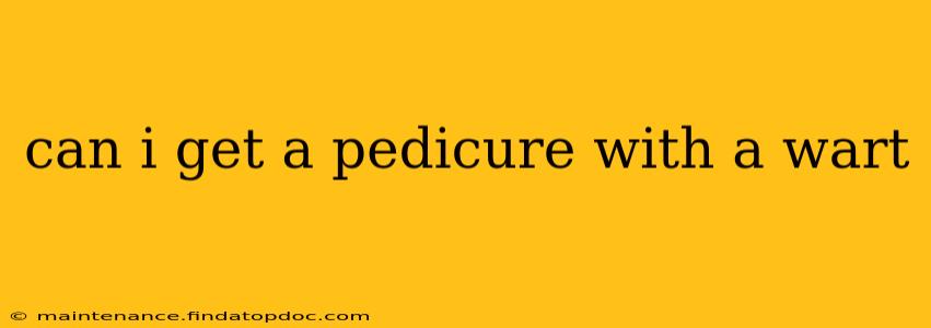 can i get a pedicure with a wart
