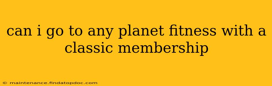 can i go to any planet fitness with a classic membership