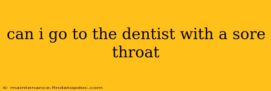 can i go to the dentist with a sore throat