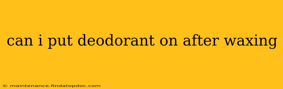 can i put deodorant on after waxing