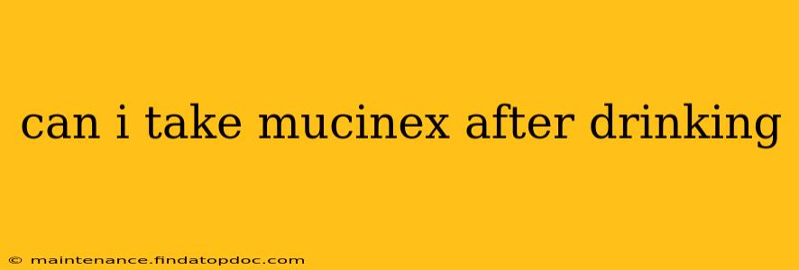 can i take mucinex after drinking