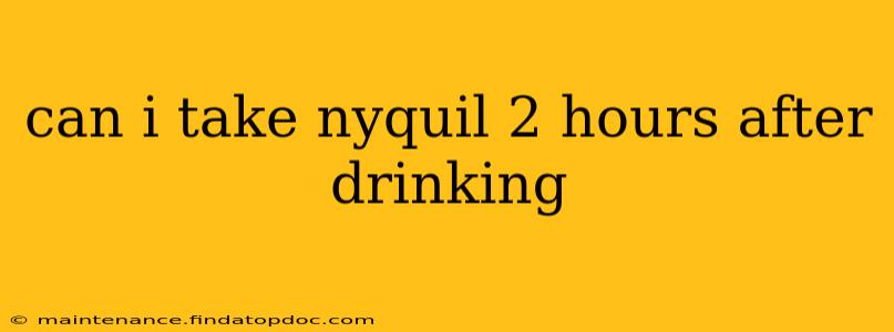 can i take nyquil 2 hours after drinking