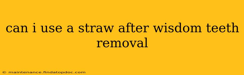 can i use a straw after wisdom teeth removal