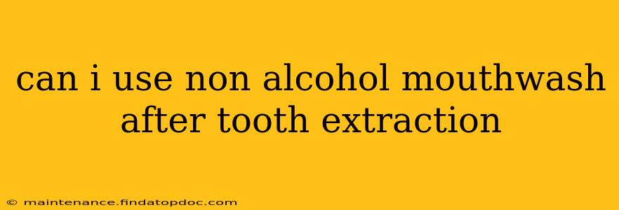 can i use non alcohol mouthwash after tooth extraction