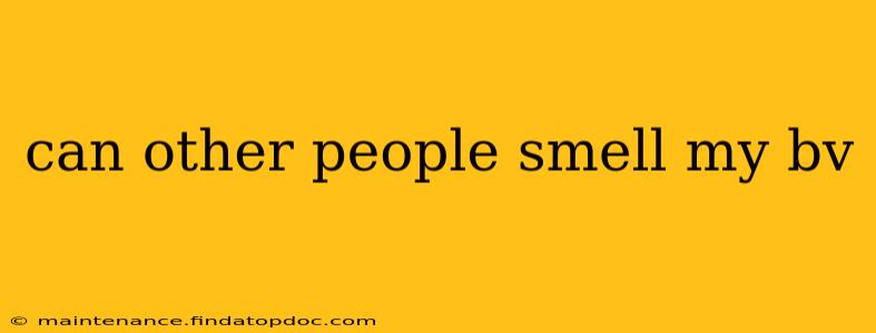can other people smell my bv
