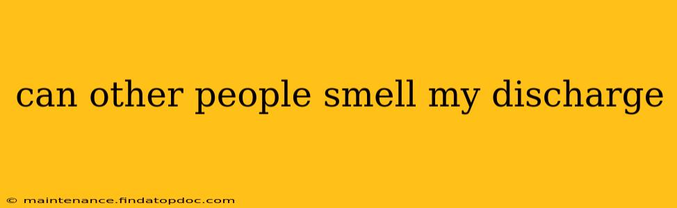can other people smell my discharge