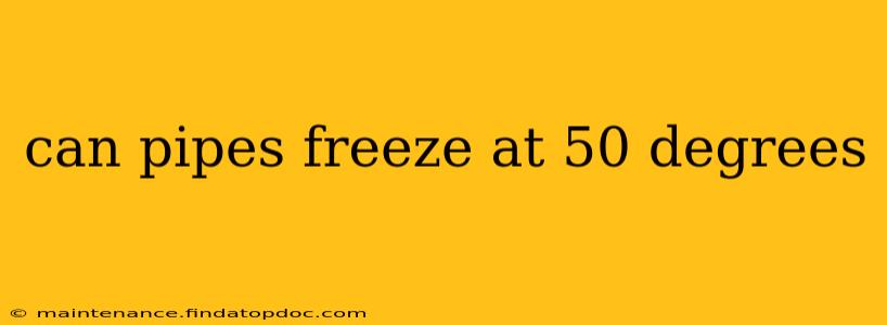 can pipes freeze at 50 degrees