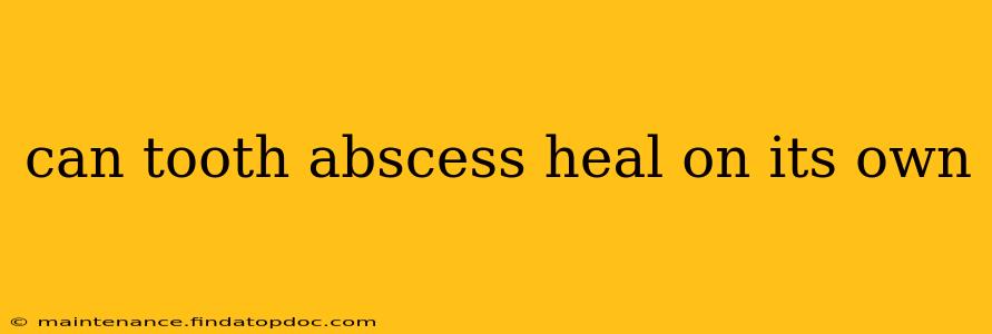 can tooth abscess heal on its own