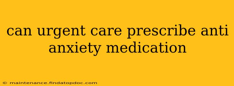 can urgent care prescribe anti anxiety medication