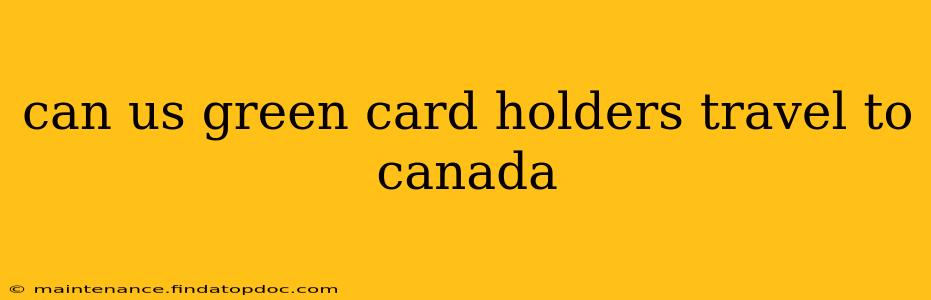 can us green card holders travel to canada