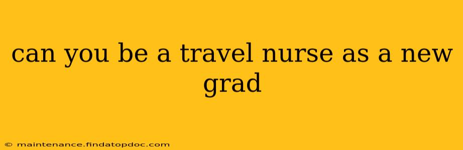 can you be a travel nurse as a new grad