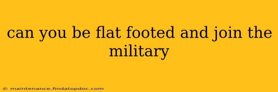 can you be flat footed and join the military