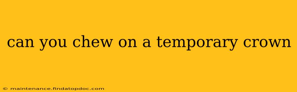 can you chew on a temporary crown